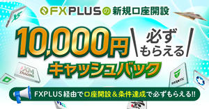 FXplus限定！新規口座開設で、1ブローカーにつき10,000円キャッシュバック